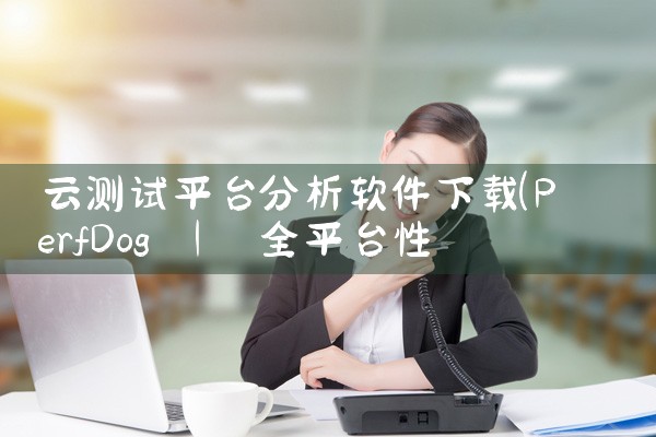 云测试平台分析软件下载|男娘日记