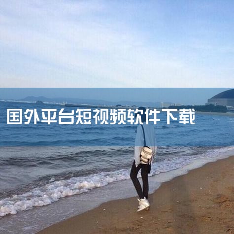 国际版短视频创作平台_可以创作海外短视频的软件_最,国外短剧软件下载_海外短剧平台_可以看海外短剧的a,抖音海外版TikTok下载安卓版-抖音海外版下载2,海外,男娘日记