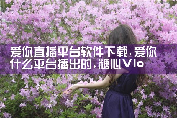 爱你直播平台软件下载|糖心Vlog