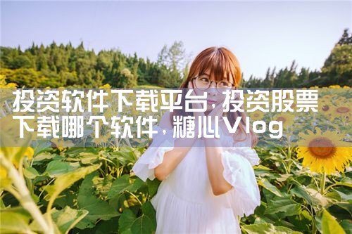 投资软件下载平台|糖心Vlog入口