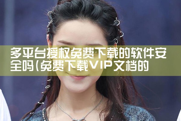 多平台授权免费下载的软件安全吗
