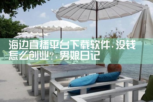 海边直播平台下载软件|男娘日记