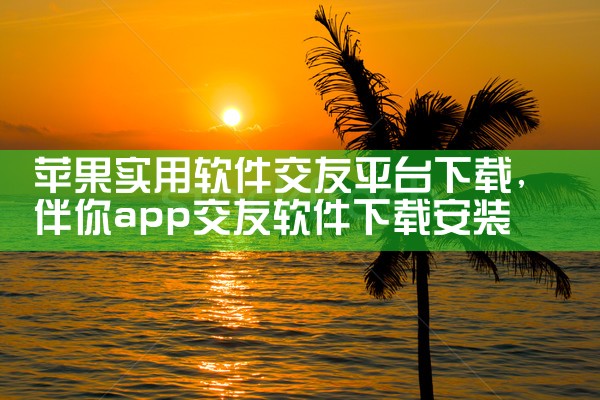 苹果实用软件交友平台下载