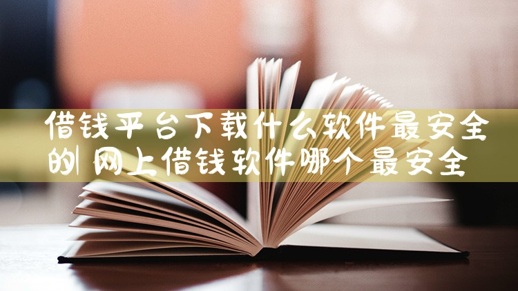 借钱平台下载什么软件最安全的